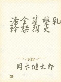 潘金莲双乳晃动干柴烈火