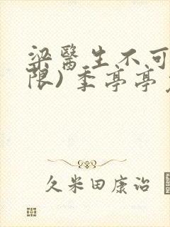 梁医生不可以(限) 季亭亭免费阅读