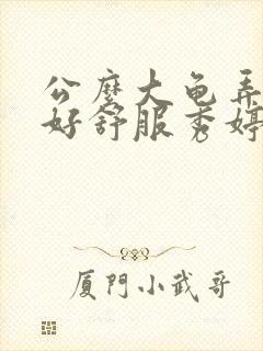 公么大龟弄得我好舒服秀婷视频