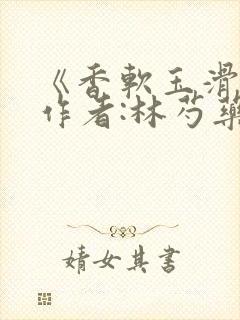 《香软玉滑》 作者:林芍药
