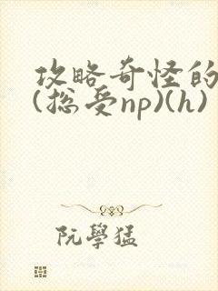 攻略奇怪的世界(总受np)(h)