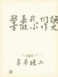 学长我们换个地方做小作文