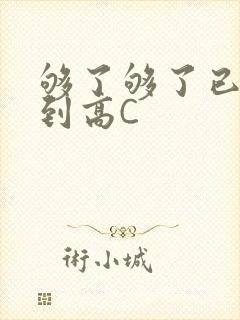 够了够了已经满到高C