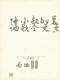 他小叔by暮色酒歌全文免费阅读