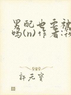 男配也要被爆炒吗(n)作者:筏喻