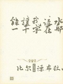 能让我流水水的一千字在哪看