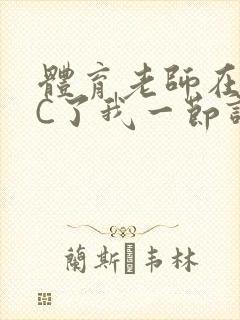 体育老师在单杠C了我一节课网