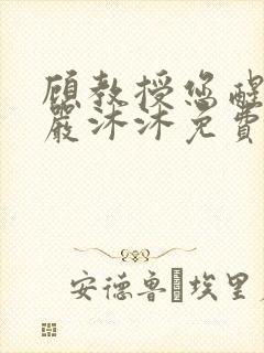 顾教授您醒了吗严沐沐免费阅读全文小说