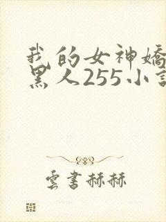 我的女神娇妻与黑人255小说