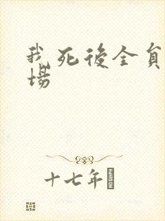 我死后全员火葬场