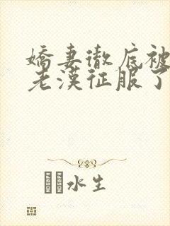 娇妻彻底被门卫老汉征服了