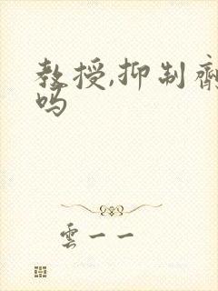 教授,抑制剂要吗