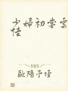 少妇初尝云雨柔佳