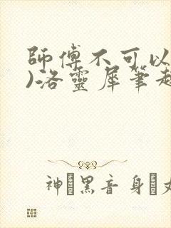 师傅不可以(限)洛灵犀笔趣阁