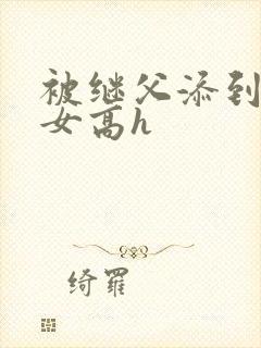 被继父添到哭h女高h