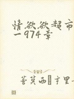 情欲欲超市之1一974章