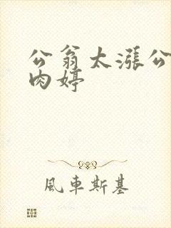 公翁太涨公欲息肉婷