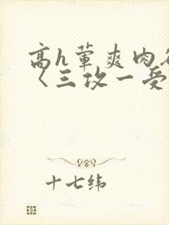 高h荤爽肉欲文〈三攻一受