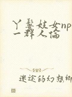 丫鬟妓女np被一群人伦