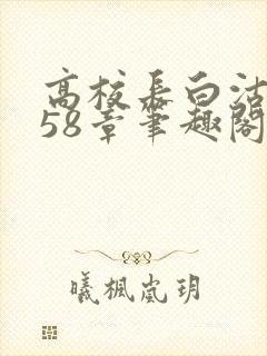 高校长白沽1-58章笔趣阁