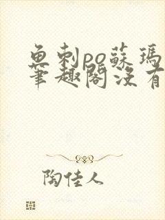 鱼刺po苏玛丽笔趣阁没有拼音