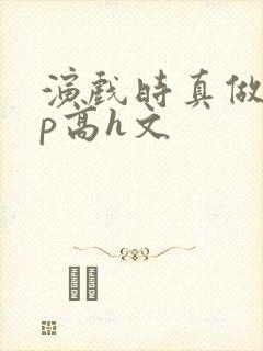 演戏时真做了np高h文