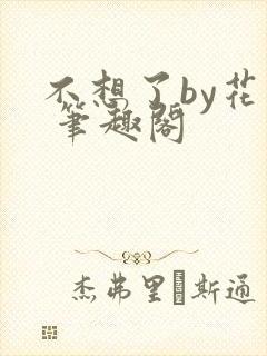 不想了by花卷 笔趣阁