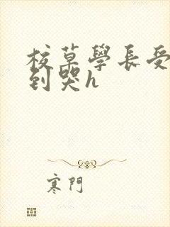 校草学长受被做到哭h