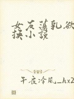 女友荡乳欲伦交换小说