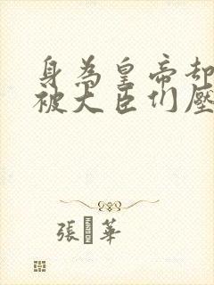 身为皇帝却每天被大臣们压