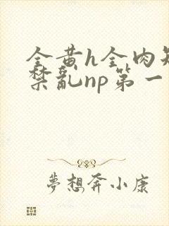 全黄h全肉短篇禁乱np第一次