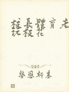 校长体育老师共玩校花