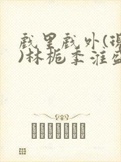 戏里戏外(现场)林栀季淮盛笔趣阁