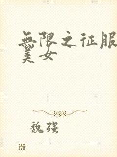 无限之征服天下美女