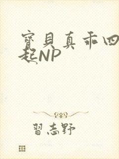 宝贝真乖四人一起NP