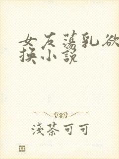 女友荡乳欲伦交换小说