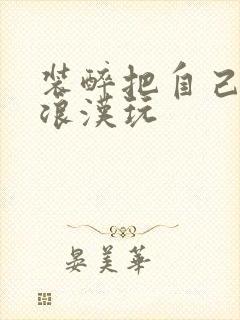 装醉把自己给流浪汉玩