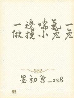 一边喘气一边叫做摸小兔兔作