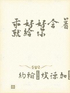 乖好好含着待会就给你