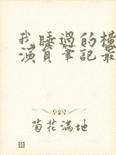 我睡过的横店女演员笔记最新章节