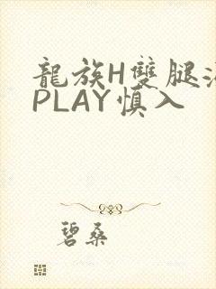龙族H双腿涨灌PLAY慎入
