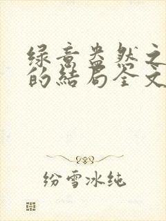 绿意盎然之小东的结局全文笔趣阁在线阅读