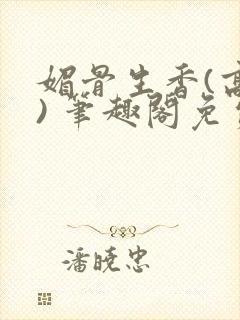 媚骨生香(高干) 笔趣阁免费阅读