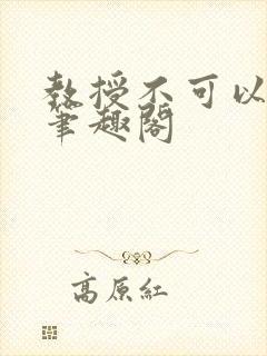 教授不可以by笔趣阁