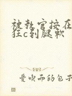 被教官按在寝室狂c到腿软