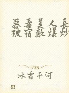 恶毒美人长批后被宿敌爆炒了