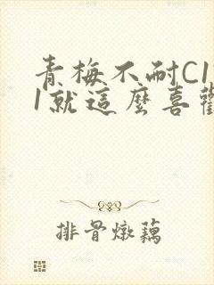 青梅不耐C1V1就这么喜欢学长