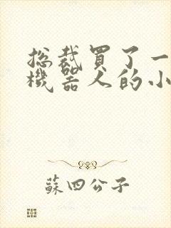 总裁买了一个男机器人的小说