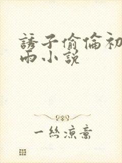 诱子偷伦初尝云雨小说