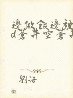 边做饭边被躁bd苍井空苍井空